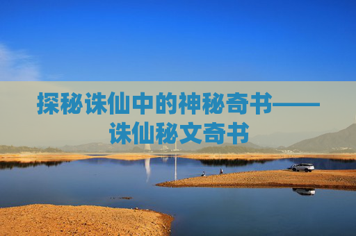 探秘诛仙中的神秘奇书——诛仙秘文奇书
