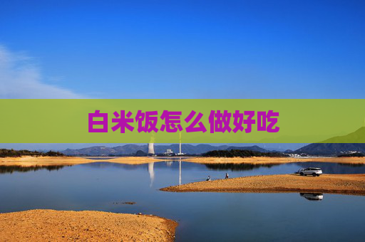 白米饭怎么做好吃