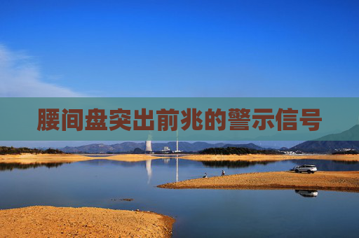 腰间盘突出前兆的警示信号