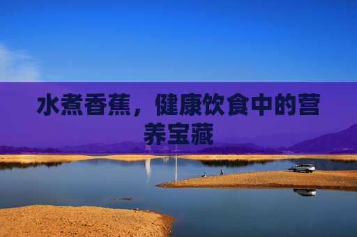 水煮香蕉，健康饮食中的营养宝藏