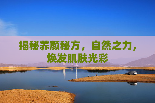 揭秘养颜秘方，自然之力，焕发肌肤光彩