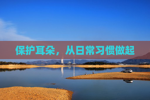 保护耳朵，从日常习惯做起