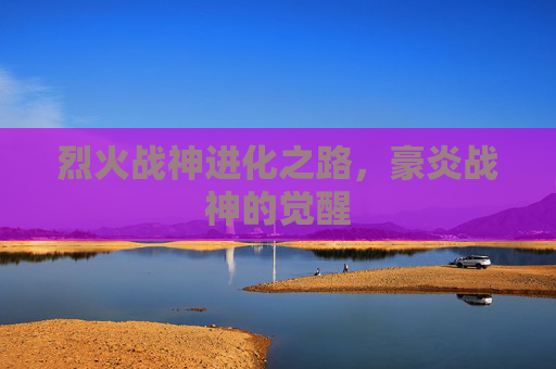 烈火战神进化之路，豪炎战神的觉醒