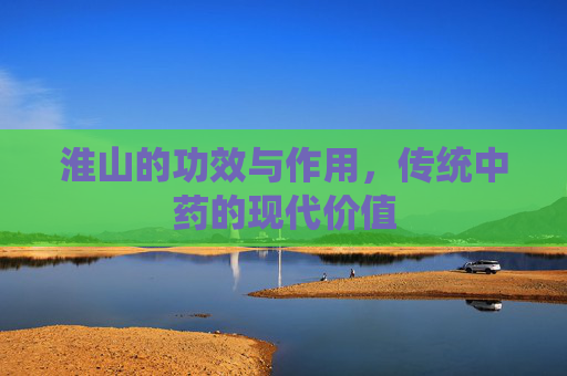 淮山的功效与作用，传统中药的现代价值