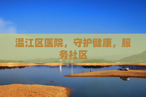 温江区医院，守护健康，服务社区