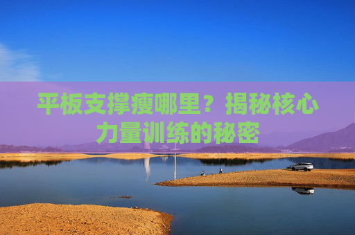 平板支撑瘦哪里？揭秘核心力量训练的秘密