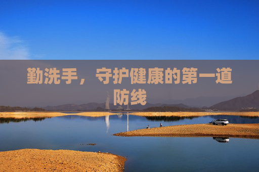 勤洗手，守护健康的第一道防线