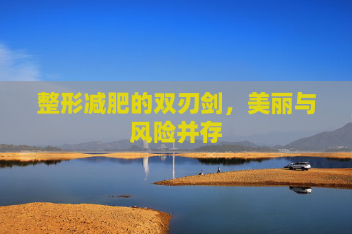 整形减肥的双刃剑，美丽与风险并存