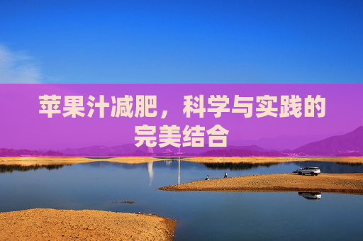 苹果汁减肥，科学与实践的完美结合