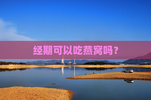 经期可以吃燕窝吗？