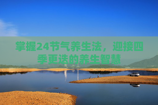 掌握24节气养生法，迎接四季更迭的养生智慧
