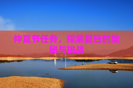 仲夏节任务,探索夏日的奥秘与挑战 仲夏节任务,探索夏日的奥秘与挑战