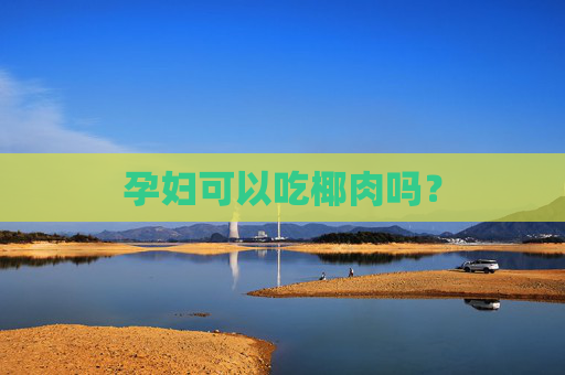 孕妇可以吃椰肉吗？
