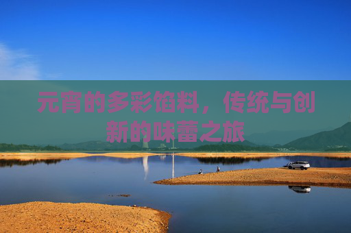 元宵的多彩馅料，传统与创新的味蕾之旅