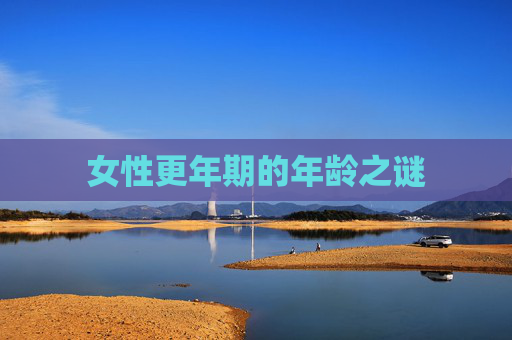 女性更年期的年龄之谜