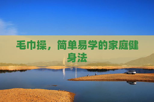 毛巾操，简单易学的家庭健身法