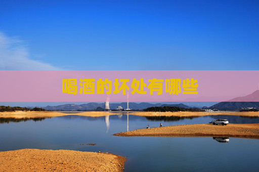喝酒的坏处有哪些