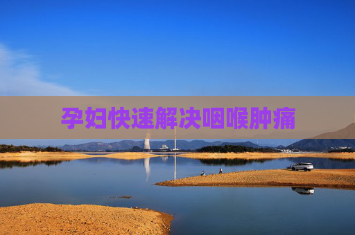 孕妇快速解决咽喉肿痛