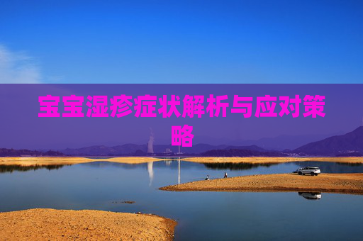 宝宝湿疹症状解析与应对策略 宝宝湿疹症状解析与应对策略
