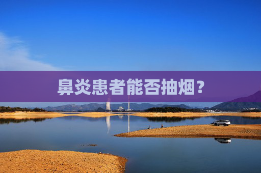 鼻炎患者能否抽烟? 鼻炎患者能否抽烟?