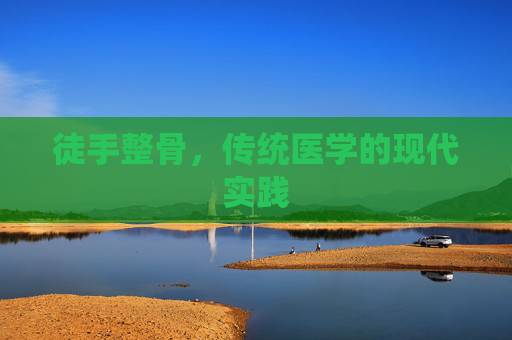 徒手整骨，传统医学的现代实践