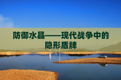 防御水晶——现代战争中的隐形盾牌