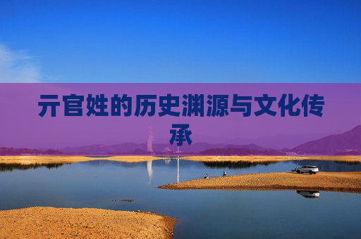 亓官姓的历史渊源与文化传承