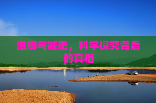 泡脚与减肥，科学探究背后的真相