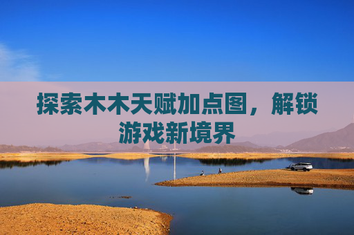 探索木木天赋加点图，解锁游戏新境界