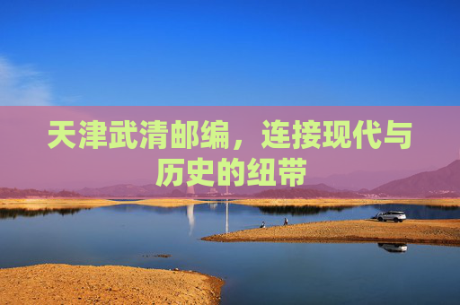 天津武清邮编，连接现代与历史的纽带