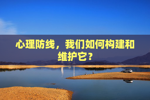 心理防线，我们如何构建和维护它？