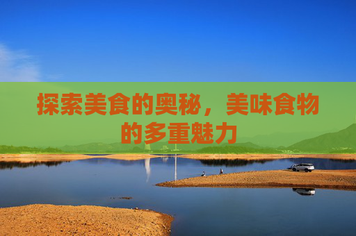探索美食的奥秘，美味食物的多重魅力