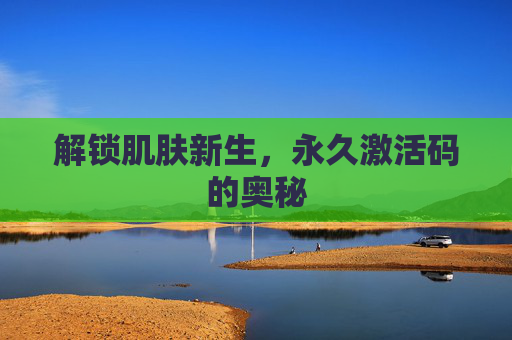 解锁肌肤新生，永久激活码的奥秘