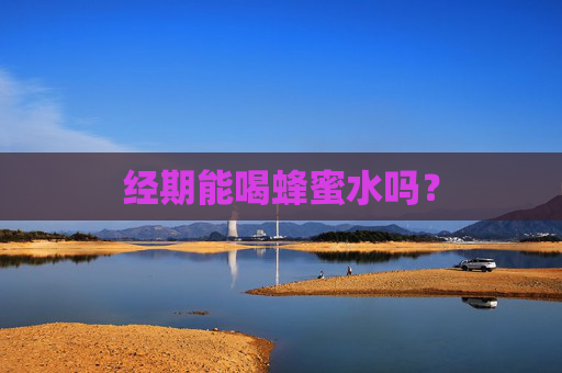 经期能喝蜂蜜水吗？