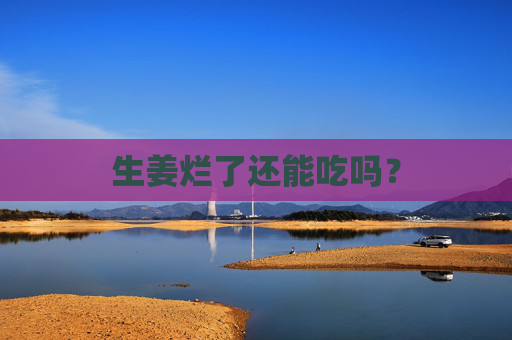生姜烂了还能吃吗？
