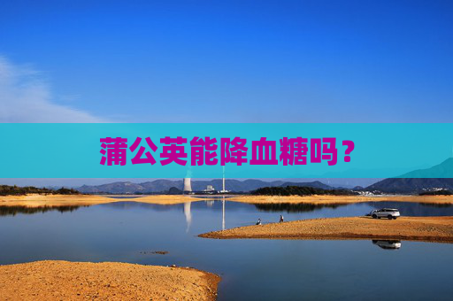 蒲公英能降血糖吗？
