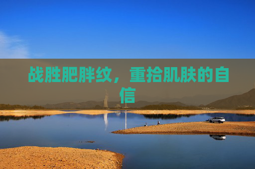 战胜肥胖纹，重拾肌肤的自信