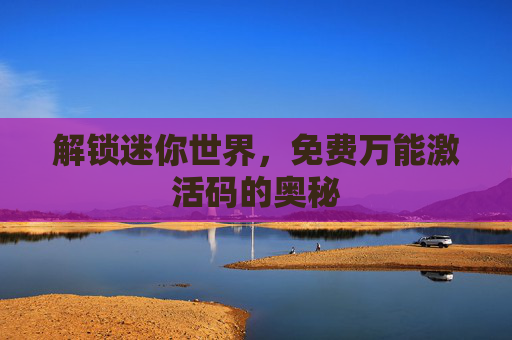 解锁迷你世界，免费万能激活码的奥秘