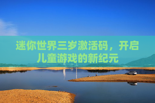 迷你世界三岁激活码，开启儿童游戏的新纪元