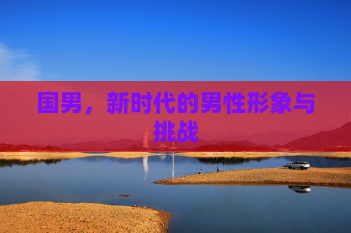 国男，新时代的男性形象与挑战