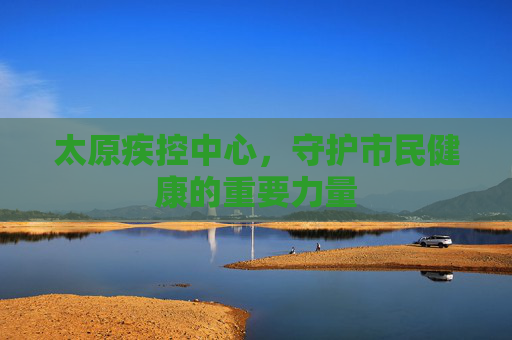 太原疾控中心，守护市民健康的重要力量