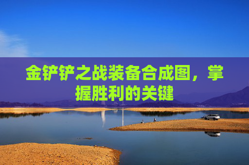 金铲铲之战装备合成图，掌握胜利的关键