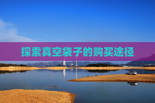 探索真空袋子的购买途径