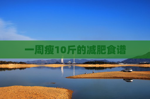一周瘦10斤的减肥食谱