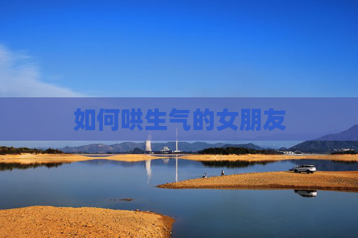 如何哄生气的女朋友