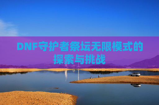DNF守护者祭坛无限模式的探索与挑战