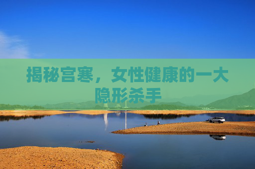 揭秘宫寒，女性健康的一大隐形杀手