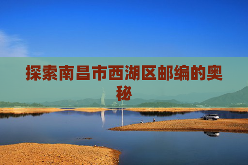探索南昌市西湖区邮编的奥秘