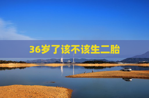 36岁了该不该生二胎