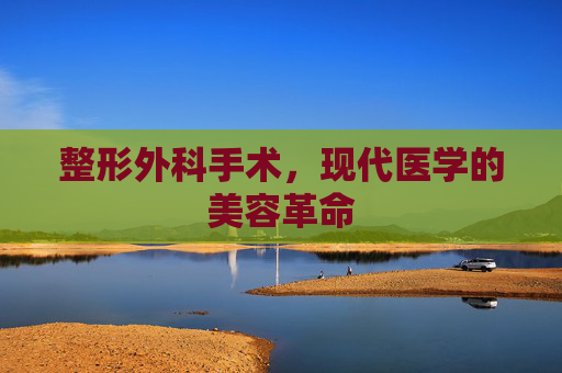 整形外科手术，现代医学的美容革命